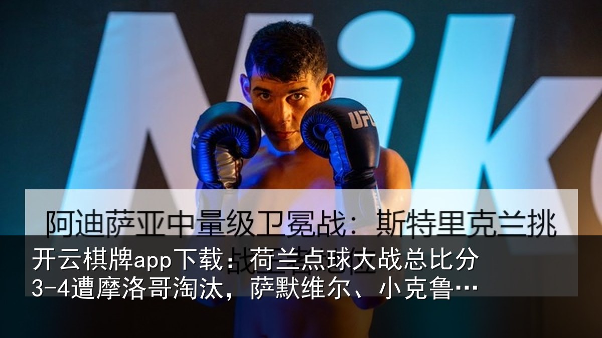 开云棋牌app下载:荷兰点球大战总比分3-4遭摩洛哥淘汰,萨默维尔、小克鲁伊维特丢点