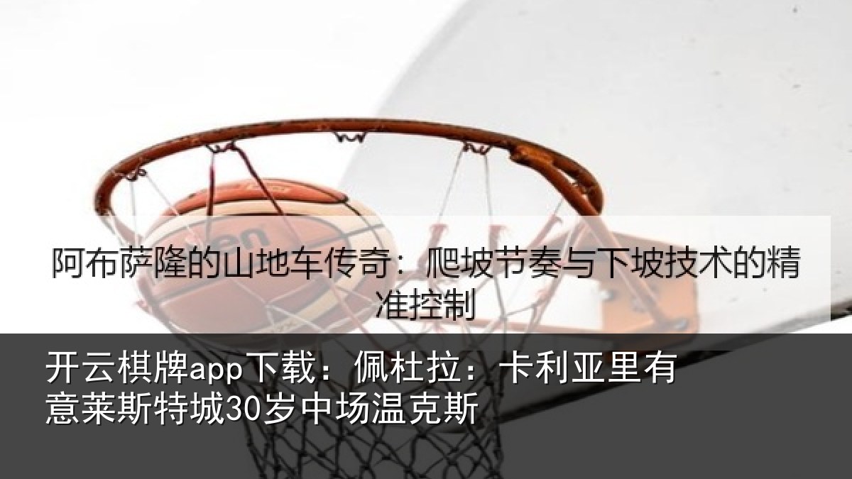 开云棋牌app下载:佩杜拉:卡利相关情况30岁中场温克斯