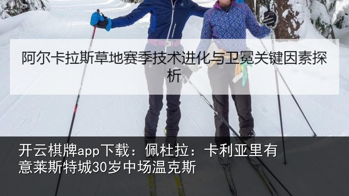 开云棋牌app下载:佩杜拉:卡利亚里有意莱斯特城30岁中场温克斯