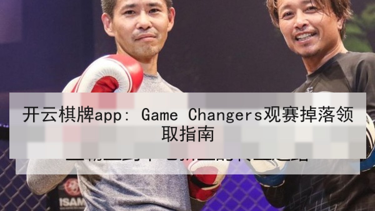 开云棋牌app: Game Changers观赛掉落领取指南 开云棋牌app: Game Changers观赛掉落领取指南