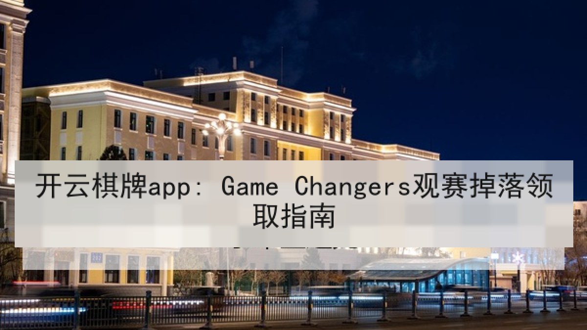 开云棋牌app: Game Changers观赛掉落领取指南