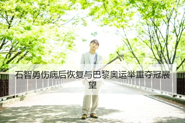 石智勇伤病后恢复与巴黎奥运举重夺冠展望