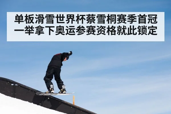 单板滑雪世界杯蔡雪桐赛季首冠一举拿下奥运参赛资格就此锁定
