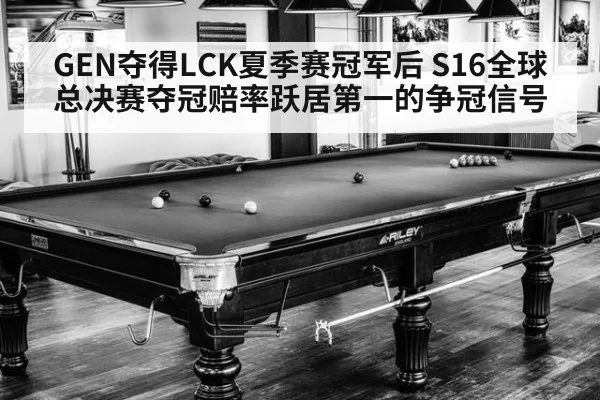 GEN夺得LCK夏季赛冠军后 S16全球总决赛夺冠赔率跃居第一的争冠信号