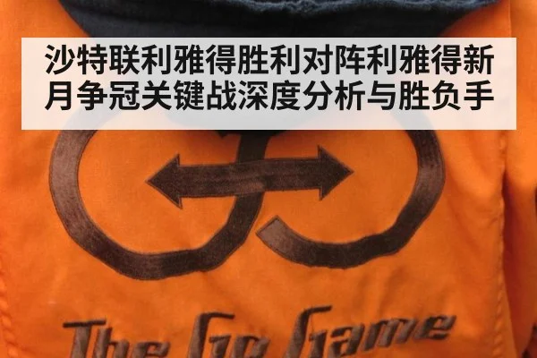 沙特联利雅得胜利对阵利雅得新月争冠关键战深度分析与胜负手